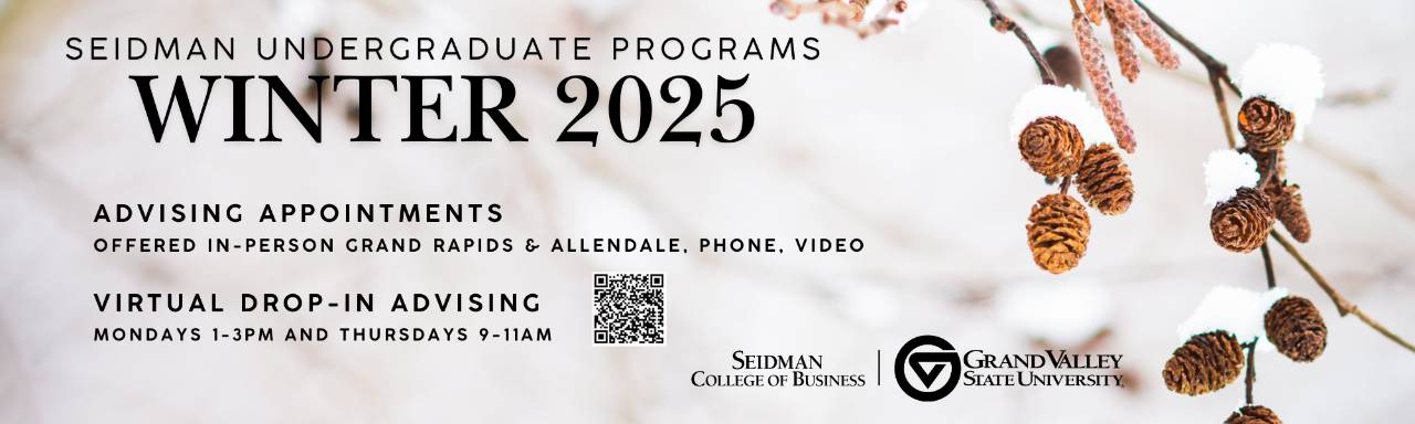 Seidman Undergraduate Programs Winter 2025 Advising Appointments offered in-person Grand Rapis & Allendale, Phone, Video; Virtual Drop-in Advising Monday 1-3 and Thursdays 9-11